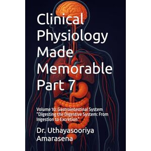 Amarasena, Dr. Uthayasooriya Clinical Physiology Made Memorable Part 7: Volume 10: Gastrointestinal System “Digesting the Digestive System: From Ingestion to Excretion” Amarasena, Dr. Uthayasooriya Clinical Physiology Made Memorable Part 7: Volume 10: Gastrointestinal System “Digesting the Digestive System: From Ingestion to Excretion”