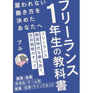 ブル フリーランス1年生の教科書 雇われない働き方を決めたあなたへ: フリーランス戦国時代を勝ち抜く、生存戦略のすべて【副業/起業】 ブル フリーランス1年生の教科書 雇われない働き方を決めたあなたへ: フリーランス戦国時代を勝ち抜く、生存戦略のすべて【副業/起業】