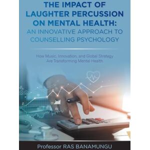 Banamungu, Professor Ras The Impact of Laughter Percussion on Mental Health: AN INNOVATIVE APPROACH TO COUNSELLING PSYCHOLOGY: How Music, Innovation, and Global Strategy Are Transforming Mental Health Banamungu, Professor Ras The Impact of Laughter Percussion on Mental Health: AN INNOVATIVE APPROACH TO COUNSELLING PSYCHOLOGY: How Music, Innovation, and Global Strategy Are Transforming Mental Health