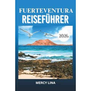 Lina, Mercy FUERTEVENTURA REISEFÜHRER 2026: Entdecken Sie sonnenbeschienene Strände, lebendige Städte, versteckte Perlen, Abenteuerorte, kulturelle Geheimnisse und unvergessliche Inselerlebnisse mühelos. Lina, Mercy FUERTEVENTURA REISEFÜHRER 2026: Entdecken Sie sonnenbeschienene Strände, lebendige Städte, versteckte Perlen, Abenteuerorte, kulturelle Geheimnisse und unvergessliche Inselerlebnisse mühelos.