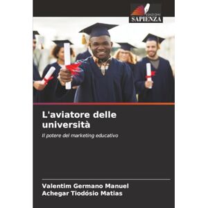 Manuel, Valentim Germano L'aviatore delle università: Il potere del marketing educativo Manuel, Valentim Germano L'aviatore delle università: Il potere del marketing educativo