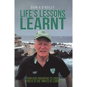 O’Reilly, Sean A Life’s Lessons Learnt: From Irish Bohareens to London Streets to the Temples of Learning O’Reilly, Sean A Life’s Lessons Learnt: From Irish Bohareens to London Streets to the Temples of Learning