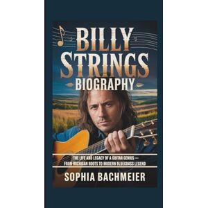 Bachmeier, Sophia BILLY STRINGS BIOGRAPHY: The Life and Legacy of a Guitar Genius — From Michigan Roots to Modern Bluegrass Legend Bachmeier, Sophia BILLY STRINGS BIOGRAPHY: The Life and Legacy of a Guitar Genius — From Michigan Roots to Modern Bluegrass Legend