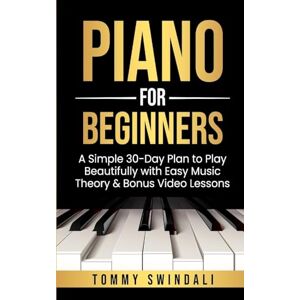 Swindali, Tommy Piano For Beginners: A Simple 30-Day Plan to Play Beautifully with Easy Music Theory & Bonus Video Lessons Swindali, Tommy Piano For Beginners: A Simple 30-Day Plan to Play Beautifully with Easy Music Theory & Bonus Video Lessons