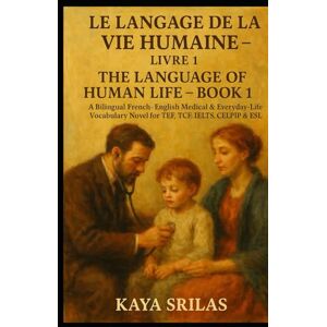 Srilas, Kaya Le Langage de la Vie Humaine – Livre 1 / The Language of Human Life – Book 1: A Bilingual French–English Medical & Everyday-Life Vocabulary Novel with ... ) Vocabulary & Reading Comprehension) Srilas, Kaya Le Langage de la Vie Humaine – Livre 1 / The Language of Human Life – Book 1: A Bilingual French–English Medical & Everyday-Life Vocabulary Novel with ... ) Vocabulary & Reading Comprehension)