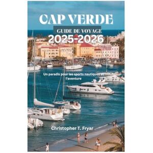 Fryar, Christopher T. CAP VERDE GUIDE DE VOYAGE 2025-2026: Un paradis pour les sports nautiques et l'aventure Fryar, Christopher T. CAP VERDE GUIDE DE VOYAGE 2025-2026: Un paradis pour les sports nautiques et l'aventure