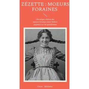 Méténier, Oscar Zézette: moeurs foraines: Chronique réaliste des moeurs foraines entre théâtre populaire et vie quotidienne Méténier, Oscar Zézette: moeurs foraines: Chronique réaliste des moeurs foraines entre théâtre populaire et vie quotidienne