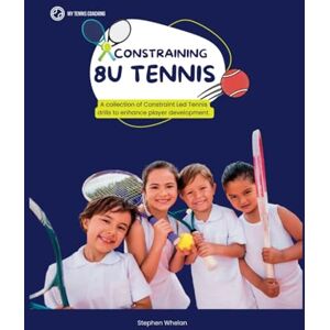 whelan, Mr stephen Constraining 8U Tennis: A collection of Constraint Led Tennis drills to enhance player development. whelan, Mr stephen Constraining 8U Tennis: A collection of Constraint Led Tennis drills to enhance player development.