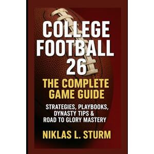 Sturm, Niklas L. College Football 26: The Complete Game Guide: Strategies, Playbooks, Dynasty Tips & Road to Glory Mastery Sturm, Niklas L. College Football 26: The Complete Game Guide: Strategies, Playbooks, Dynasty Tips & Road to Glory Mastery