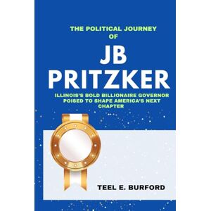 Burford, Teel E. The Political Journey of JB Pritzker: Illinois’s Bold Billionaire Governor Poised to Shape America’s Next Chapter Burford, Teel E. The Political Journey of JB Pritzker: Illinois’s Bold Billionaire Governor Poised to Shape America’s Next Chapter