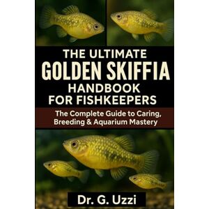 G. Uzzi, Dr The Ultimate Golden Skiffia Handbook for Fish keepers: The Complete Guide to Caring, Breeding & Aquarium Mastery G. Uzzi, Dr The Ultimate Golden Skiffia Handbook for Fish keepers: The Complete Guide to Caring, Breeding & Aquarium Mastery