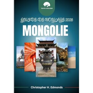 H. Edmonds, Christopher MONGOLIE GUIDE DE VOYAGE 2026 (COULEUR): Traverser de vastes steppes, des traditions nomades et l'esprit du ciel bleu éternel H. Edmonds, Christopher MONGOLIE GUIDE DE VOYAGE 2026 (COULEUR): Traverser de vastes steppes, des traditions nomades et l'esprit du ciel bleu éternel