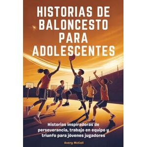 Avery HISTORIAS DE BALONCESTO PARA ADOLESCENTES: Historias inspiradoras de perseverancia, trabajo en equipo y triunfo para jóvenes jugadores Avery HISTORIAS DE BALONCESTO PARA ADOLESCENTES: Historias inspiradoras de perseverancia, trabajo en equipo y triunfo para jóvenes jugadores
