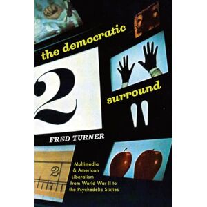 Turner, Fred The Democratic Surround: Multimedia and American Liberalism from World War II to the Psychedelic Sixties Turner, Fred The Democratic Surround: Multimedia and American Liberalism from World War II to the Psychedelic Sixties