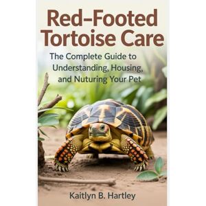 Hartley, Kaitlyn B. Red-Footed Tortoise Care: The Complete Guide to Understanding, Housing, and Nurturing Your Pet Hartley, Kaitlyn B. Red-Footed Tortoise Care: The Complete Guide to Understanding, Housing, and Nurturing Your Pet
