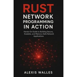 Walles, Alexis Rust Network Programming in Action: Hands-On Guide to Building Secure, Scalable, and Memory-Safe Network Applications Walles, Alexis Rust Network Programming in Action: Hands-On Guide to Building Secure, Scalable, and Memory-Safe Network Applications