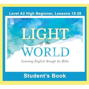 Light of the World Learning English through the Bible: Student's Book Lessons A2-15 to A2-28 Color ( English through the Bible: High Beginner Level A2 U.S. English) Light of the World Learning English through the Bible: Student's Book Lessons A2-15 to A2-28 Color ( English through the Bible: High Beginner Level A2 U.S. English)
