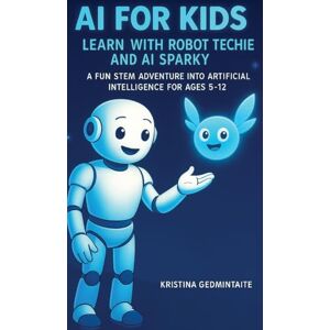 Gedmintaite, Kristina AI for Kids: Learn with Robot Techie and AI Sparky: A Fun STEM Adventure into Artificial Intelligence for Ages 5-12 Gedmintaite, Kristina AI for Kids: Learn with Robot Techie and AI Sparky: A Fun STEM Adventure into Artificial Intelligence for Ages 5-12