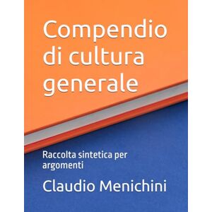 Menichini, Claudio Compendio di cultura generale: Raccolta sintetica per argomenti Menichini, Claudio Compendio di cultura generale: Raccolta sintetica per argomenti