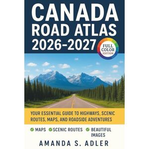 S. Adler, Amanda Canada Road Atlas 2026-2027: Your Essential Guide to Highways, Scenic Routes, Maps, And Roadside Adventures S. Adler, Amanda Canada Road Atlas 2026-2027: Your Essential Guide to Highways, Scenic Routes, Maps, And Roadside Adventures