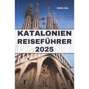 Lena, Emma KATALONIEN REISEFÜHRER 2025: Schlendern Sie durch gotische Straßen, genießen Sie die mediterrane Küche, erleben Sie reiche Traditionen und Insidertipps für einen Kurzurlaub an der spanischen Küste. Lena, Emma KATALONIEN REISEFÜHRER 2025: Schlendern Sie durch gotische Straßen, genießen Sie die mediterrane Küche, erleben Sie reiche Traditionen und Insidertipps für einen Kurzurlaub an der spanischen Küste.