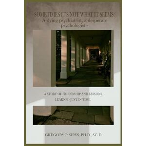 Sipes Ph.D., Gregory P. Sometimes It's Not What It Seems:: A dying psychiatrist, a desperate psychologist A story of friendship and lessons learned just in time. Sipes Ph.D., Gregory P. Sometimes It's Not What It Seems:: A dying psychiatrist, a desperate psychologist A story of friendship and lessons learned just in time.