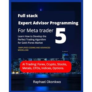 Okonkwo, Raphael Full stack Expert Advisor Programming For Meta trader 5: Learn How to Develop the Perfect Trading Algorithm for Gold /Forex Market Okonkwo, Raphael Full stack Expert Advisor Programming For Meta trader 5: Learn How to Develop the Perfect Trading Algorithm for Gold /Forex Market