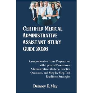 May, Delaney D. Certified Medical Administrative Assistant Study Guide 2026: Comprehensive Exam Preparation with Updated Procedures, Administrative Mastery, Practice ... and Step-by-Step Test Readiness Strategies May, Delaney D. Certified Medical Administrative Assistant Study Guide 2026: Comprehensive Exam Preparation with Updated Procedures, Administrative Mastery, Practice ... and Step-by-Step Test Readiness Strategies