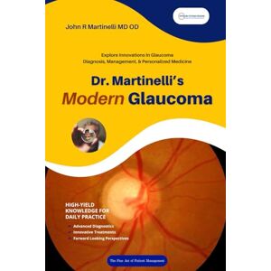 Martinelli MD OD, John R Dr. Martinelli's Modern Glaucoma: Practical Insights and Emerging Trends in Glaucoma Care (The Fine Art of Patient Management) Martinelli MD OD, John R Dr. Martinelli's Modern Glaucoma: Practical Insights and Emerging Trends in Glaucoma Care (The Fine Art of Patient Management)