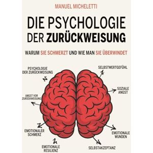 Micheletti, Manuel Die Psychologie der Zurückweisung: Warum Sie Schmerzt und Wie Man Sie Überwindet Micheletti, Manuel Die Psychologie der Zurückweisung: Warum Sie Schmerzt und Wie Man Sie Überwindet