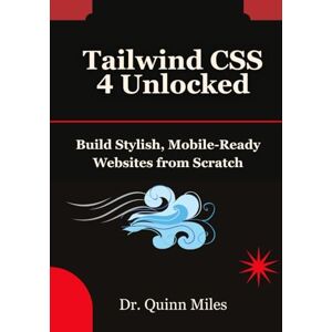 Miles, Dr. Quinn Tailwind CSS 4 Unlocked: Build Stylish, Mobile-Ready Websites from Scratch Miles, Dr. Quinn Tailwind CSS 4 Unlocked: Build Stylish, Mobile-Ready Websites from Scratch