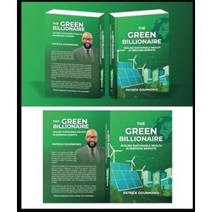 Ogunnowo, Mr Patrick The Green Billionaire: Scaling Sustainable Wealth in Emerging Markets Ogunnowo, Mr Patrick The Green Billionaire: Scaling Sustainable Wealth in Emerging Markets