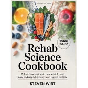 Wirt, Steven REHAB SCIENCE COOKBOOK: 75 Functional Recipes to Heal Wrist & Hand Pain, Rebuild Strength, and Restore Mobility Wirt, Steven REHAB SCIENCE COOKBOOK: 75 Functional Recipes to Heal Wrist & Hand Pain, Rebuild Strength, and Restore Mobility