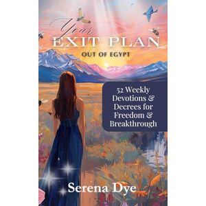 Dye, Serena Your Exit Plan Out of Egypt: 52 Weekly Devotions and Decrees for Freedom and Breathrough Dye, Serena Your Exit Plan Out of Egypt: 52 Weekly Devotions and Decrees for Freedom and Breathrough