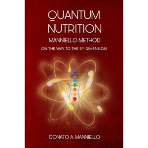 Manniello, Donato Alberto QUANTUM NUTRITION: MANNIELLO METHOD ON THE WAY TO THE 5TH DIMENSION Manniello, Donato Alberto QUANTUM NUTRITION: MANNIELLO METHOD ON THE WAY TO THE 5TH DIMENSION