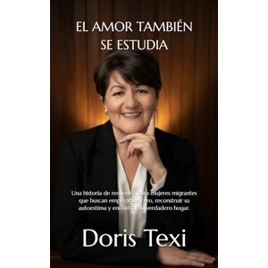 Texi, Doris El amor también se estudia: Una historia de resiliencia para mujeres migrantes que buscan empezar de cero, reconstruir su autoestima y encontrar su verdadero hogar. Texi, Doris El amor también se estudia: Una historia de resiliencia para mujeres migrantes que buscan empezar de cero, reconstruir su autoestima y encontrar su verdadero hogar.