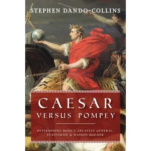 Dando-Collins, Stephen Caesar Versus Pompey: Determining Rome’s Greatest General, Statesman & Nation-Builder Dando-Collins, Stephen Caesar Versus Pompey: Determining Rome’s Greatest General, Statesman & Nation-Builder