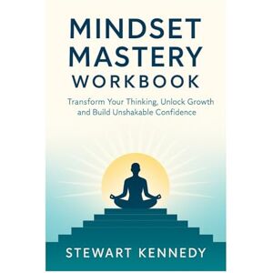 Kennedy, Stewart Mindset Mastery Workbook: Transform Your Thinking, Unlock Growth and Build Unshakable Confidence (The Investing Essentials Library) Kennedy, Stewart Mindset Mastery Workbook: Transform Your Thinking, Unlock Growth and Build Unshakable Confidence (The Investing Essentials Library)