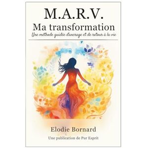 Bornard, Elodie M.A.R.V. Ma Transformation: Une méthode guidée d'ancrage et de retour à la vie Bornard, Elodie M.A.R.V. Ma Transformation: Une méthode guidée d'ancrage et de retour à la vie