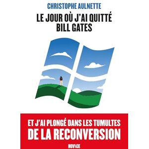 Aulnette, Christophe Le jour où j'ai quitté Bill Gates: Et j'ai plongé dans les tumultes de la reconversion Aulnette, Christophe Le jour où j'ai quitté Bill Gates: Et j'ai plongé dans les tumultes de la reconversion