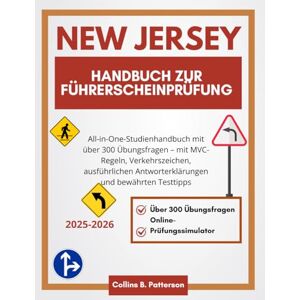 Patterson, Collins B. Handbuch zur Führerscheinprüfung in New Jersey 2025–2026: All-in-One-Studienhandbuch mit über 300 Übungsfragen – mit MVC-Regeln, Verkehrszeichen, ... Antworterklärungen und bewährten Testtipps Patterson, Collins B. Handbuch zur Führerscheinprüfung in New Jersey 2025–2026: All-in-One-Studienhandbuch mit über 300 Übungsfragen – mit MVC-Regeln, Verkehrszeichen, ... Antworterklärungen und bewährten Testtipps