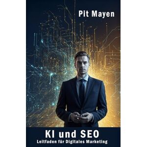 Mayen, Pit KI und SEO: Leitfaden für digitales Marketing (Die komplette Reihe für digitale Sichtbarkeit, Erfolg und Sicherheit im Netz) Mayen, Pit KI und SEO: Leitfaden für digitales Marketing (Die komplette Reihe für digitale Sichtbarkeit, Erfolg und Sicherheit im Netz)