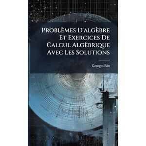 Ritt, Georges Problèmes D'algèbre Et Exercices De Calcul Algèbrique Avec Les Solutions Ritt, Georges Problèmes D'algèbre Et Exercices De Calcul Algèbrique Avec Les Solutions