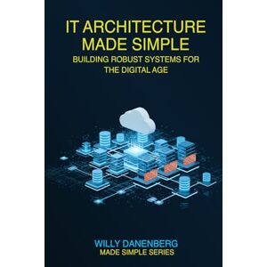 Danenberg, Willy IT Architecture Made Simple: Mastering Modern IT Architecture with Simplified Tools, Techniques, and Strategies (IT Made Simple Series) Danenberg, Willy IT Architecture Made Simple: Mastering Modern IT Architecture with Simplified Tools, Techniques, and Strategies (IT Made Simple Series)