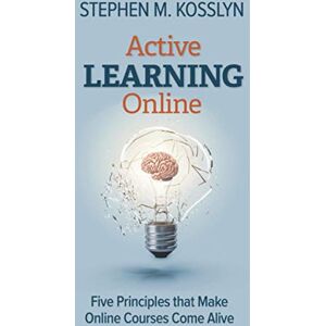 Kosslyn, Stephen M. Active Learning Online: Five Principles that Make Online Courses Come Alive Kosslyn, Stephen M. Active Learning Online: Five Principles that Make Online Courses Come Alive