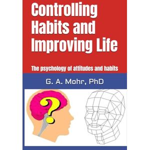 Mohr PhD, G. A. Controlling Habits and Improving Life: The psychology of attitudes and habits Mohr PhD, G. A. Controlling Habits and Improving Life: The psychology of attitudes and habits