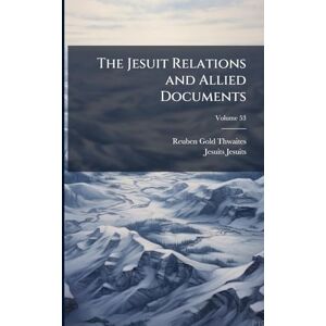 Thwaites, Reuben Gold The Jesuit Relations and Allied Documents Thwaites, Reuben Gold The Jesuit Relations and Allied Documents
