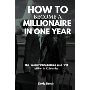 Delsin, Dexla How to Become a Millionaire in One Year: The Proven Path to Earning Your First Million in 12 Months (Millionaire and money making series) Delsin, Dexla How to Become a Millionaire in One Year: The Proven Path to Earning Your First Million in 12 Months (Millionaire and money making series)