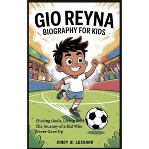 b. lessard, cindy Gio Reyna biography for kids: Chasing Goals, Living Bold: The Journey of a Kid Who Never Gave Up b. lessard, cindy Gio Reyna biography for kids: Chasing Goals, Living Bold: The Journey of a Kid Who Never Gave Up