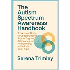 Trimley, Serena The Autism Spectrum Awareness Handbook: A Practical Guide to Understanding, Supporting, and Advocating for Neurodiverse Individuals of All Ages Trimley, Serena The Autism Spectrum Awareness Handbook: A Practical Guide to Understanding, Supporting, and Advocating for Neurodiverse Individuals of All Ages